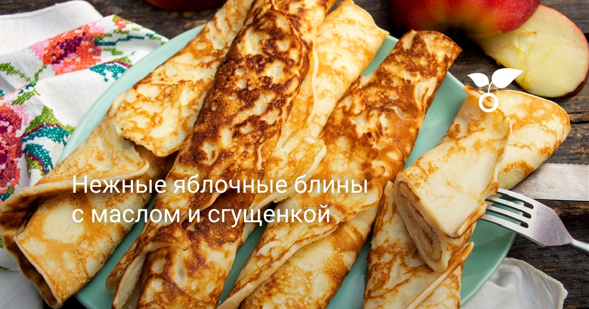 Рецепт нежных яблочных блинов с маслом и сгущенкой - сделайте вкусный десерт в домашних условиях